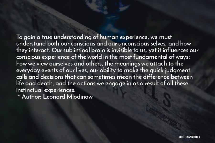 Leonard Mlodinow Quotes: To Gain A True Understanding Of Human Experience, We Must Understand Both Our Conscious And Our Unconscious Selves, And How