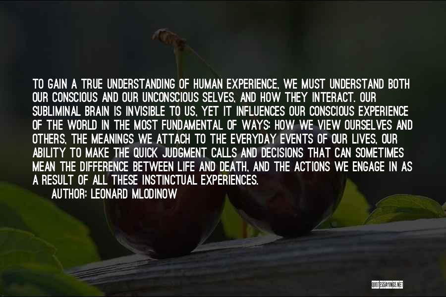 Leonard Mlodinow Quotes: To Gain A True Understanding Of Human Experience, We Must Understand Both Our Conscious And Our Unconscious Selves, And How