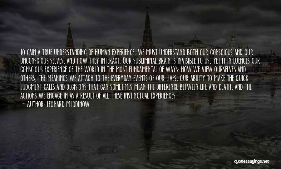 Leonard Mlodinow Quotes: To Gain A True Understanding Of Human Experience, We Must Understand Both Our Conscious And Our Unconscious Selves, And How