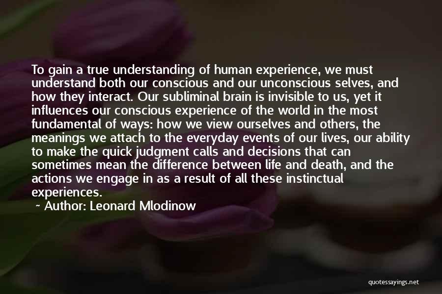 Leonard Mlodinow Quotes: To Gain A True Understanding Of Human Experience, We Must Understand Both Our Conscious And Our Unconscious Selves, And How