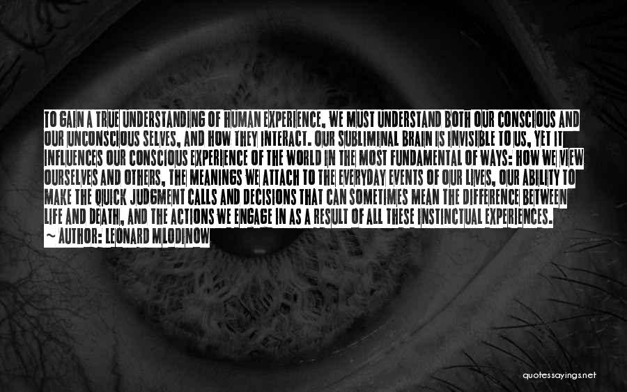 Leonard Mlodinow Quotes: To Gain A True Understanding Of Human Experience, We Must Understand Both Our Conscious And Our Unconscious Selves, And How