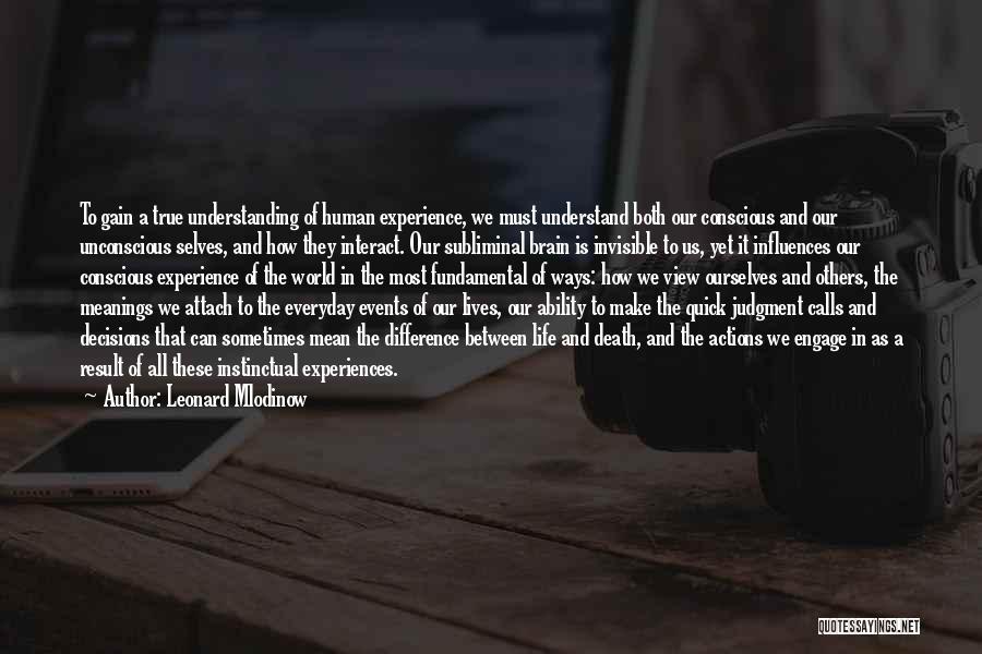 Leonard Mlodinow Quotes: To Gain A True Understanding Of Human Experience, We Must Understand Both Our Conscious And Our Unconscious Selves, And How