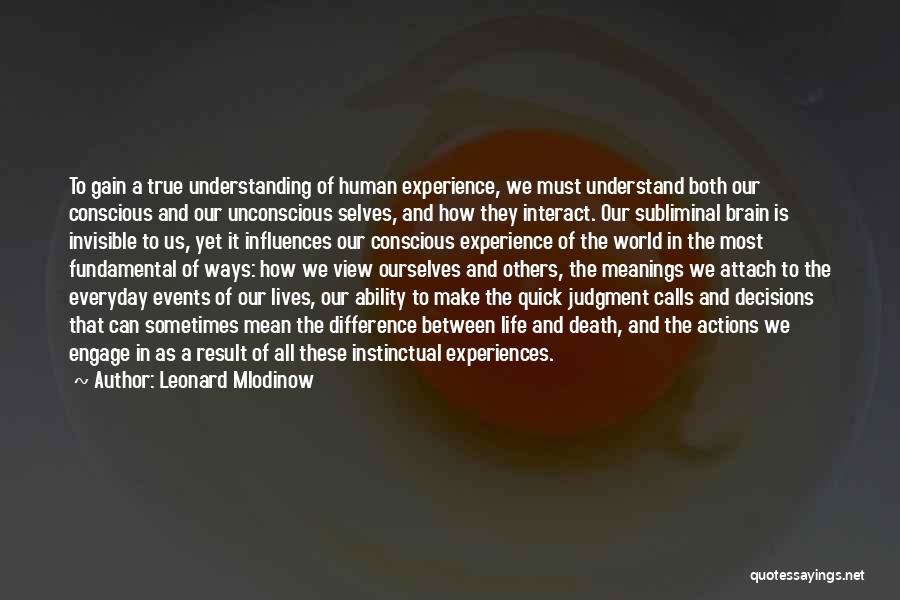 Leonard Mlodinow Quotes: To Gain A True Understanding Of Human Experience, We Must Understand Both Our Conscious And Our Unconscious Selves, And How