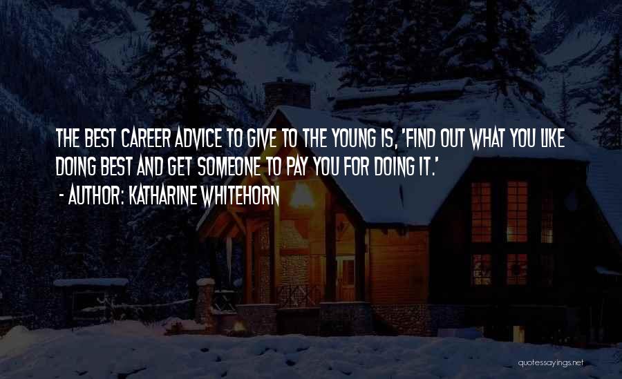 Katharine Whitehorn Quotes: The Best Career Advice To Give To The Young Is, 'find Out What You Like Doing Best And Get Someone