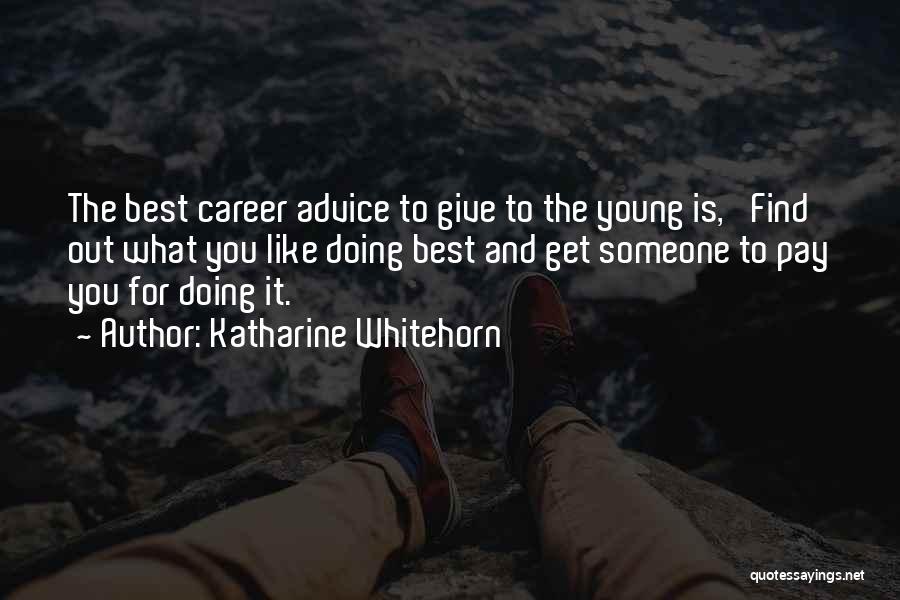 Katharine Whitehorn Quotes: The Best Career Advice To Give To The Young Is, 'find Out What You Like Doing Best And Get Someone