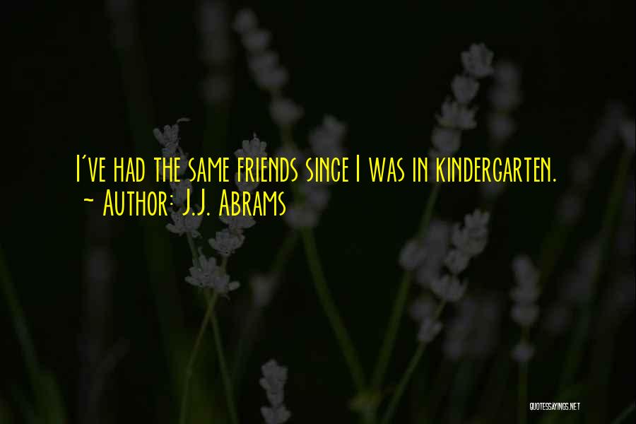 J.J. Abrams Quotes: I've Had The Same Friends Since I Was In Kindergarten.