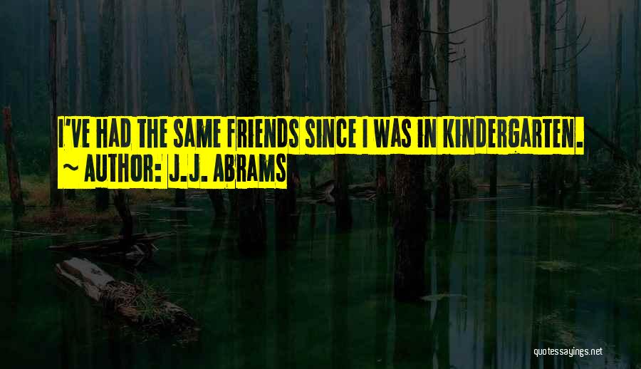 J.J. Abrams Quotes: I've Had The Same Friends Since I Was In Kindergarten.