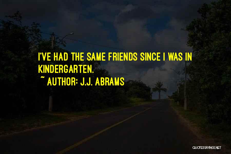 J.J. Abrams Quotes: I've Had The Same Friends Since I Was In Kindergarten.