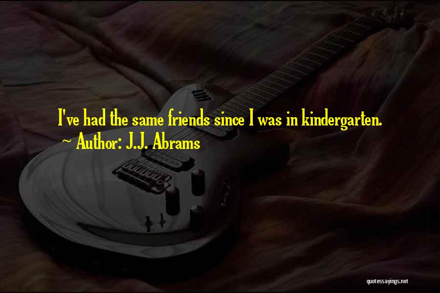 J.J. Abrams Quotes: I've Had The Same Friends Since I Was In Kindergarten.