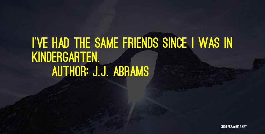 J.J. Abrams Quotes: I've Had The Same Friends Since I Was In Kindergarten.