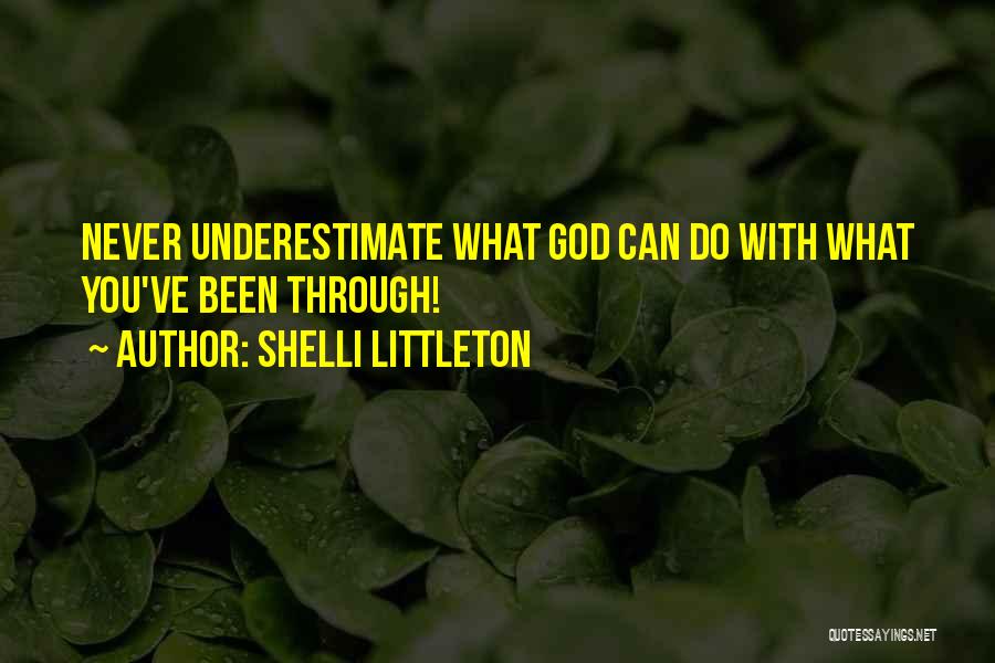 Shelli Littleton Quotes: Never Underestimate What God Can Do With What You've Been Through!
