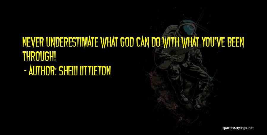 Shelli Littleton Quotes: Never Underestimate What God Can Do With What You've Been Through!