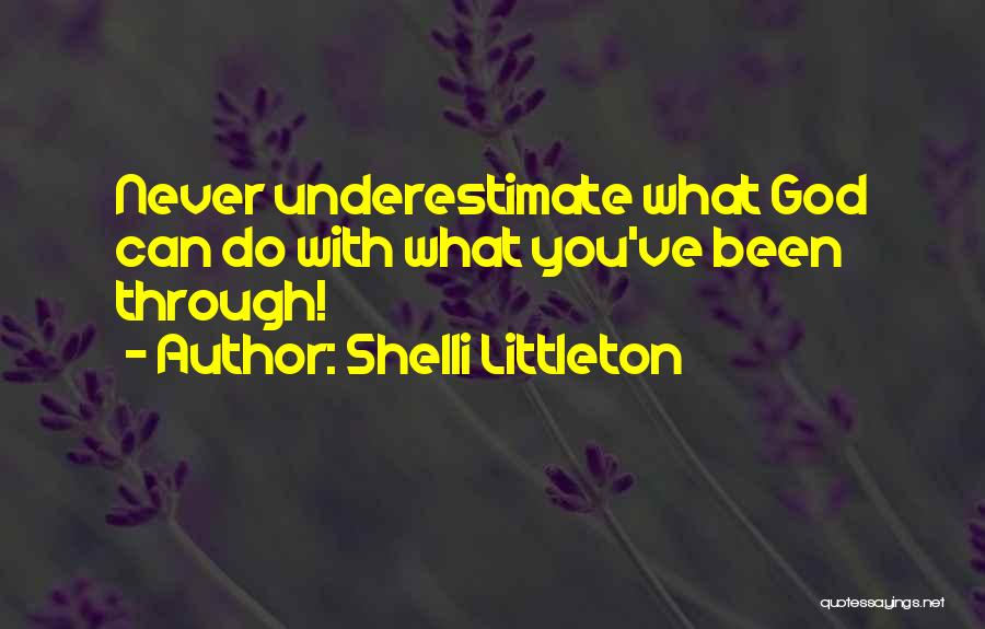 Shelli Littleton Quotes: Never Underestimate What God Can Do With What You've Been Through!