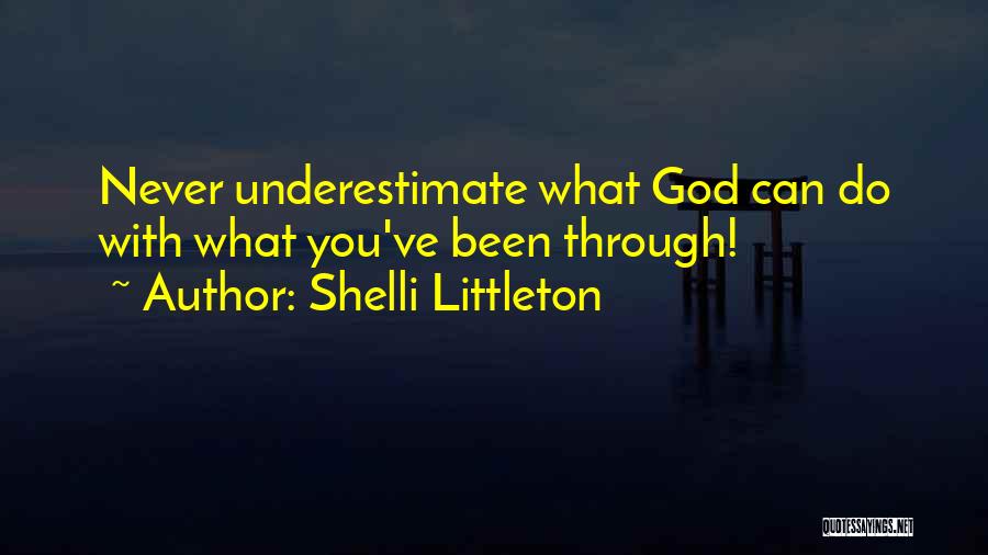 Shelli Littleton Quotes: Never Underestimate What God Can Do With What You've Been Through!