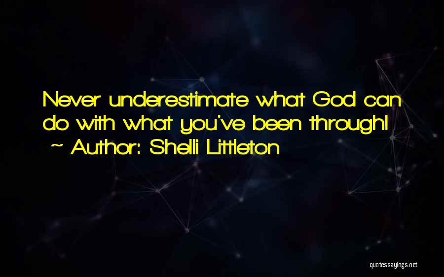 Shelli Littleton Quotes: Never Underestimate What God Can Do With What You've Been Through!