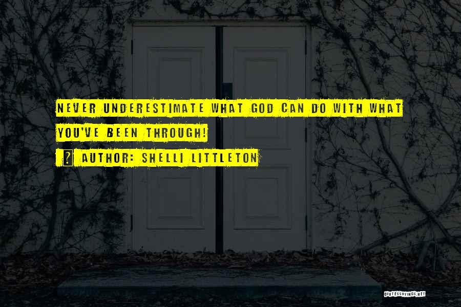 Shelli Littleton Quotes: Never Underestimate What God Can Do With What You've Been Through!