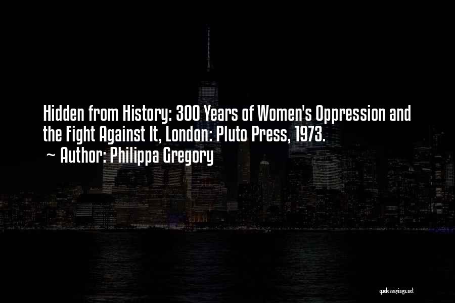 Philippa Gregory Quotes: Hidden From History: 300 Years Of Women's Oppression And The Fight Against It, London: Pluto Press, 1973.
