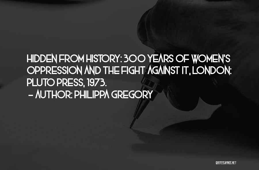 Philippa Gregory Quotes: Hidden From History: 300 Years Of Women's Oppression And The Fight Against It, London: Pluto Press, 1973.