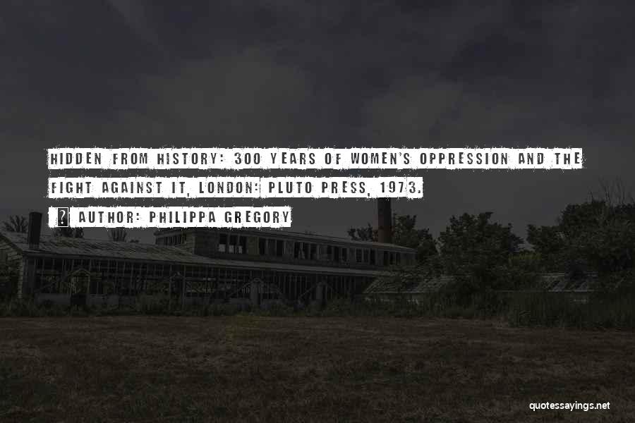 Philippa Gregory Quotes: Hidden From History: 300 Years Of Women's Oppression And The Fight Against It, London: Pluto Press, 1973.