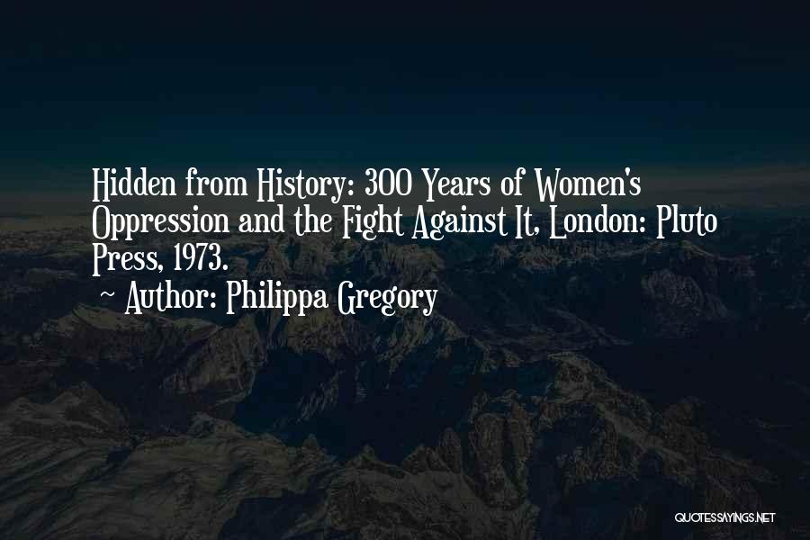 Philippa Gregory Quotes: Hidden From History: 300 Years Of Women's Oppression And The Fight Against It, London: Pluto Press, 1973.