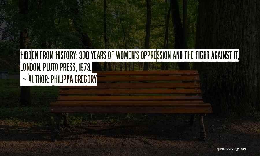 Philippa Gregory Quotes: Hidden From History: 300 Years Of Women's Oppression And The Fight Against It, London: Pluto Press, 1973.