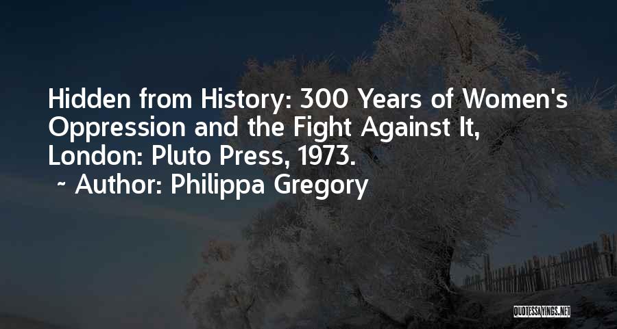 Philippa Gregory Quotes: Hidden From History: 300 Years Of Women's Oppression And The Fight Against It, London: Pluto Press, 1973.