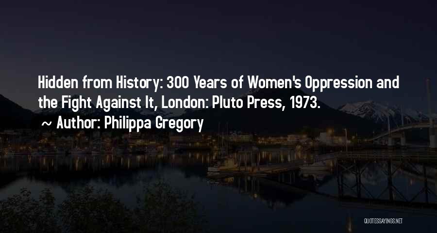 Philippa Gregory Quotes: Hidden From History: 300 Years Of Women's Oppression And The Fight Against It, London: Pluto Press, 1973.
