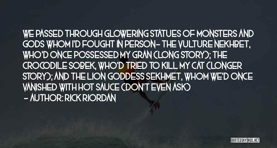 Rick Riordan Quotes: We Passed Through Glowering Statues Of Monsters And Gods Whom I'd Fought In Person- The Vulture Nekhbet, Who'd Once Possessed