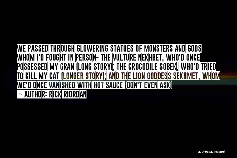 Rick Riordan Quotes: We Passed Through Glowering Statues Of Monsters And Gods Whom I'd Fought In Person- The Vulture Nekhbet, Who'd Once Possessed