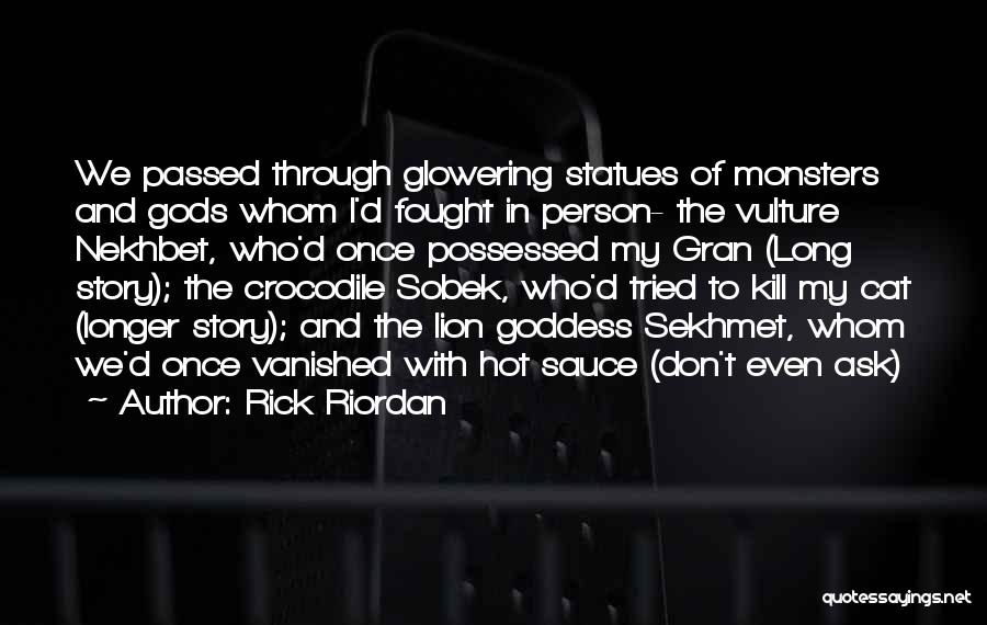 Rick Riordan Quotes: We Passed Through Glowering Statues Of Monsters And Gods Whom I'd Fought In Person- The Vulture Nekhbet, Who'd Once Possessed