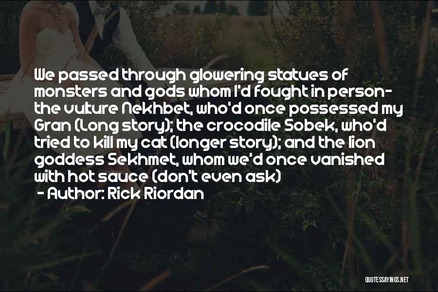 Rick Riordan Quotes: We Passed Through Glowering Statues Of Monsters And Gods Whom I'd Fought In Person- The Vulture Nekhbet, Who'd Once Possessed