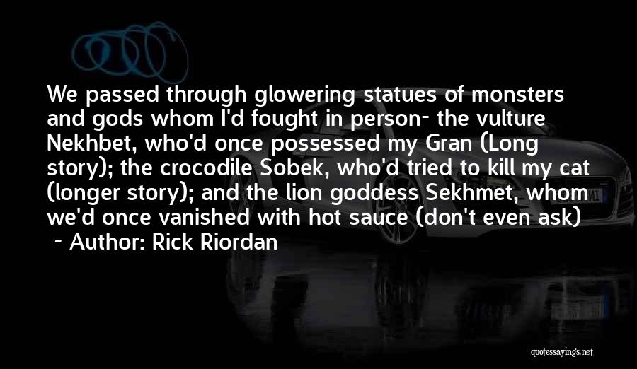 Rick Riordan Quotes: We Passed Through Glowering Statues Of Monsters And Gods Whom I'd Fought In Person- The Vulture Nekhbet, Who'd Once Possessed