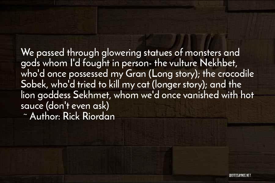Rick Riordan Quotes: We Passed Through Glowering Statues Of Monsters And Gods Whom I'd Fought In Person- The Vulture Nekhbet, Who'd Once Possessed