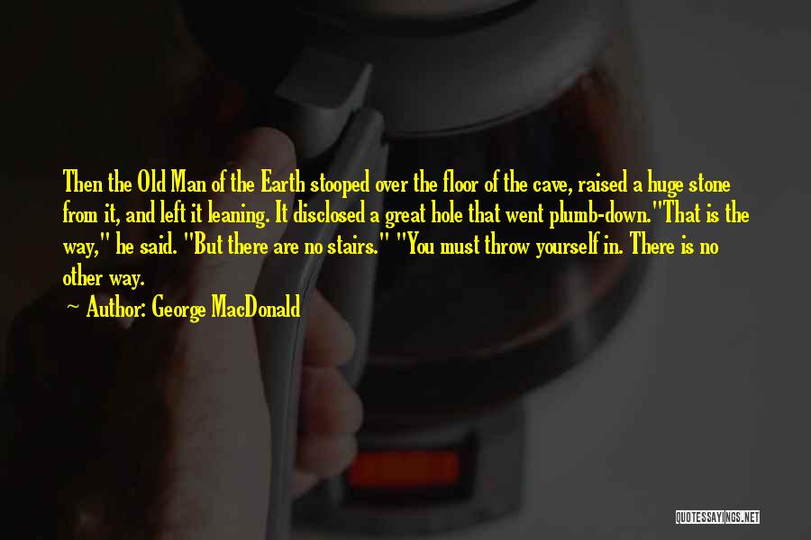 George MacDonald Quotes: Then The Old Man Of The Earth Stooped Over The Floor Of The Cave, Raised A Huge Stone From It,