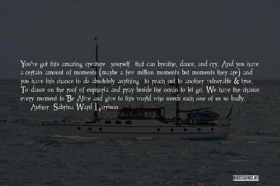 Sabrina Ward Harrison Quotes: You've Got This Amazing Creature- Yourself- That Can Breathe, Dance, And Cry. And You Have A Certain Amount Of Moments