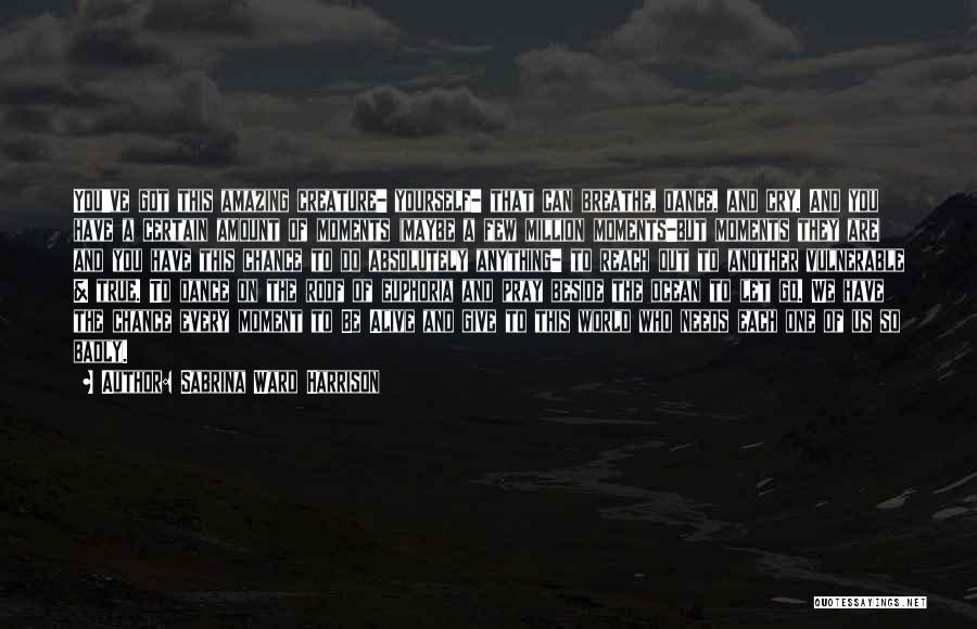Sabrina Ward Harrison Quotes: You've Got This Amazing Creature- Yourself- That Can Breathe, Dance, And Cry. And You Have A Certain Amount Of Moments