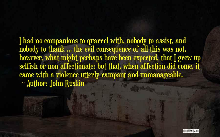 John Ruskin Quotes: I Had No Companions To Quarrel With, Nobody To Assist, And Nobody To Thank ... The Evil Consequence Of All