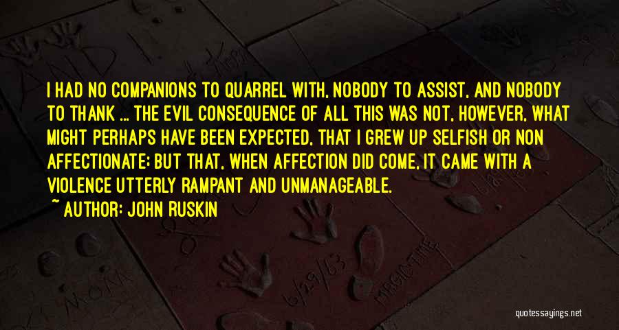 John Ruskin Quotes: I Had No Companions To Quarrel With, Nobody To Assist, And Nobody To Thank ... The Evil Consequence Of All