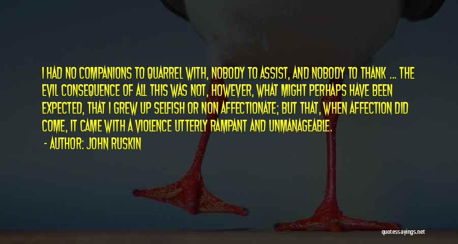 John Ruskin Quotes: I Had No Companions To Quarrel With, Nobody To Assist, And Nobody To Thank ... The Evil Consequence Of All