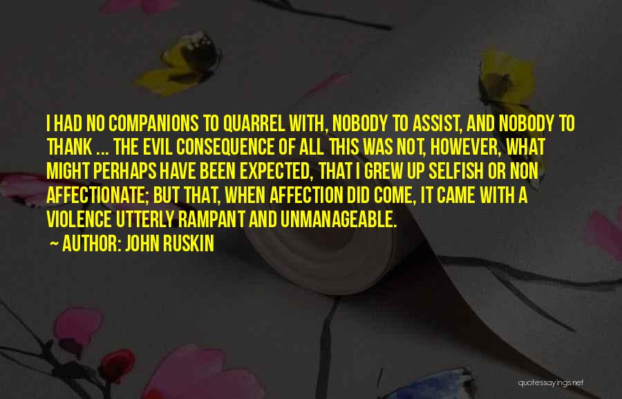 John Ruskin Quotes: I Had No Companions To Quarrel With, Nobody To Assist, And Nobody To Thank ... The Evil Consequence Of All