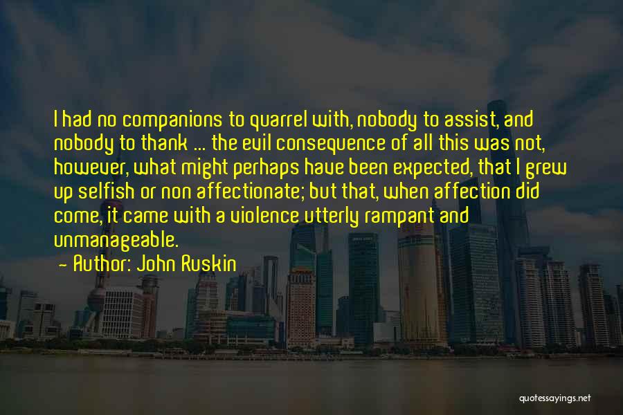 John Ruskin Quotes: I Had No Companions To Quarrel With, Nobody To Assist, And Nobody To Thank ... The Evil Consequence Of All