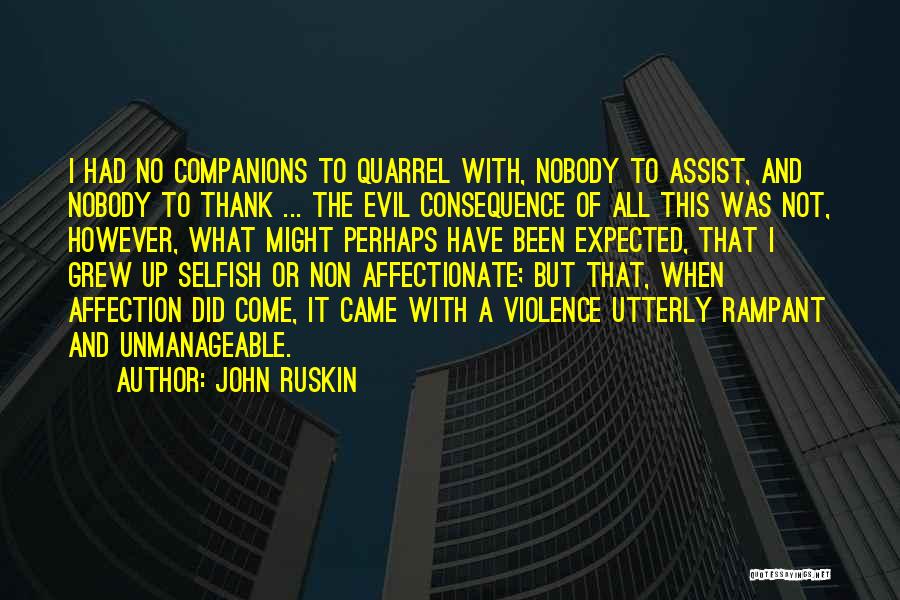 John Ruskin Quotes: I Had No Companions To Quarrel With, Nobody To Assist, And Nobody To Thank ... The Evil Consequence Of All