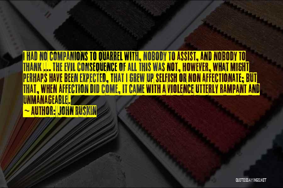 John Ruskin Quotes: I Had No Companions To Quarrel With, Nobody To Assist, And Nobody To Thank ... The Evil Consequence Of All