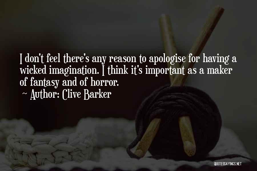 Clive Barker Quotes: I Don't Feel There's Any Reason To Apologise For Having A Wicked Imagination. I Think It's Important As A Maker