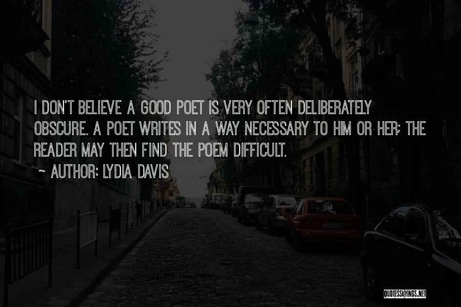 Lydia Davis Quotes: I Don't Believe A Good Poet Is Very Often Deliberately Obscure. A Poet Writes In A Way Necessary To Him