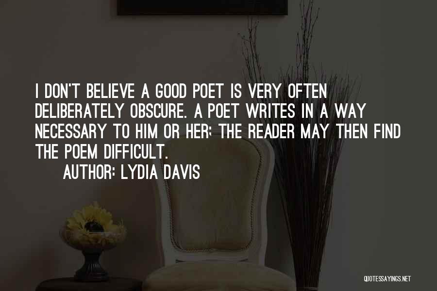 Lydia Davis Quotes: I Don't Believe A Good Poet Is Very Often Deliberately Obscure. A Poet Writes In A Way Necessary To Him