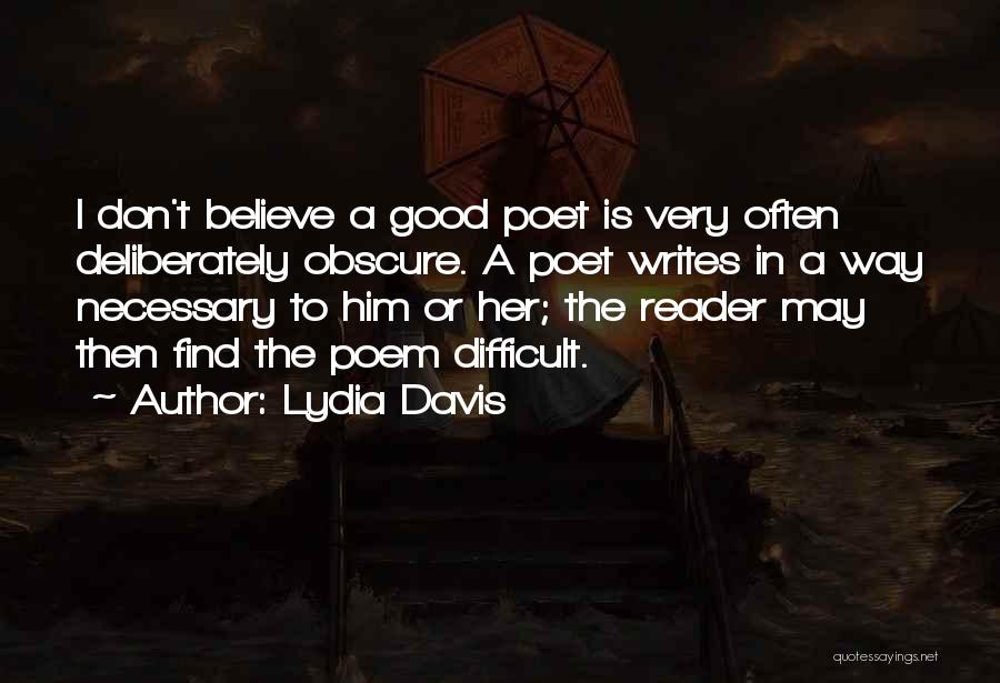 Lydia Davis Quotes: I Don't Believe A Good Poet Is Very Often Deliberately Obscure. A Poet Writes In A Way Necessary To Him