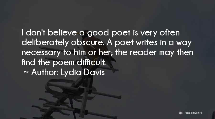 Lydia Davis Quotes: I Don't Believe A Good Poet Is Very Often Deliberately Obscure. A Poet Writes In A Way Necessary To Him