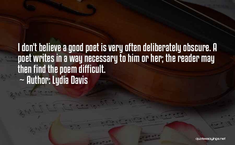 Lydia Davis Quotes: I Don't Believe A Good Poet Is Very Often Deliberately Obscure. A Poet Writes In A Way Necessary To Him