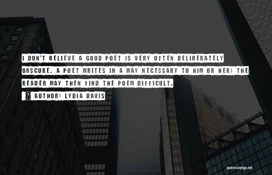 Lydia Davis Quotes: I Don't Believe A Good Poet Is Very Often Deliberately Obscure. A Poet Writes In A Way Necessary To Him